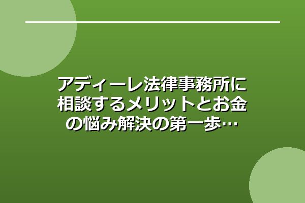 アディーレ法律事務所に相談するメリットとお金の悩み解決の第一歩