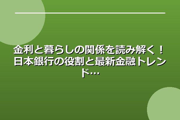 金利と暮らしの関係を読み解く！日本銀行の役割と最新金融トレンド