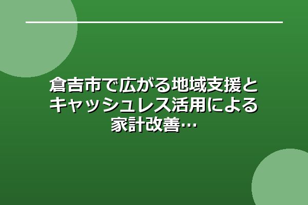 倉吉市で広がる地域支援とキャッシュレス活用による家計改善