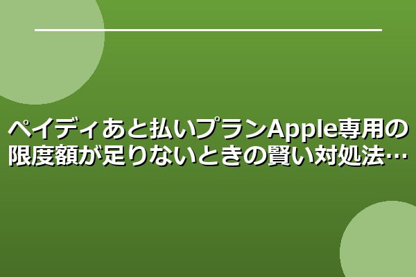 ペイディあと払いプランApple専用の限度額が足りないときの賢い対処法