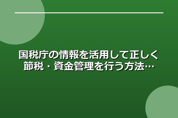 国税庁の情報を活用して正しく節税・資金管理を行う方法