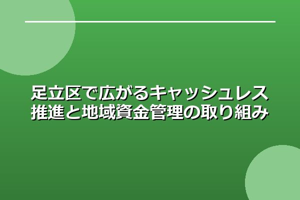 足立区で広がるキャッシュレス推進と地域資金管理の取り組み
