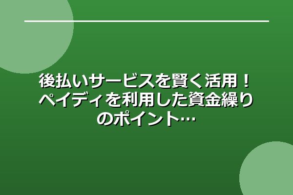 後払いサービスを賢く活用！ペイディを利用した資金繰りのポイント