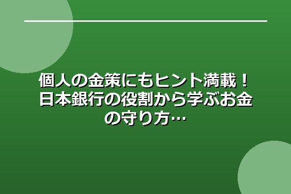 個人の金策にもヒント満載!日本銀行の役割から学ぶお金の守り方