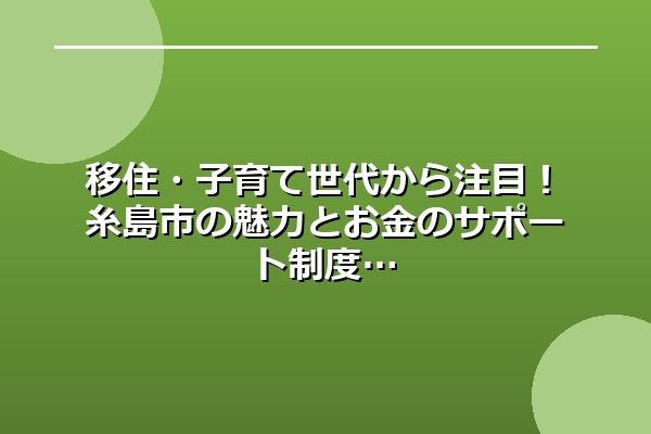 移住・子育て世代から注目!糸島市の魅力とお金のサポート制度