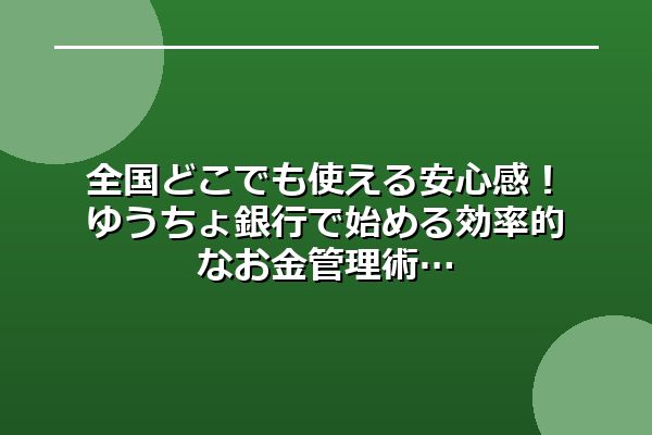 全国どこでも使える安心感!ゆうちょ銀行で始める効率的なお金管理術