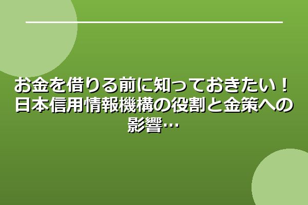 お金を借りる前に知っておきたい!日本信用情報機構の役割と金策への影響
