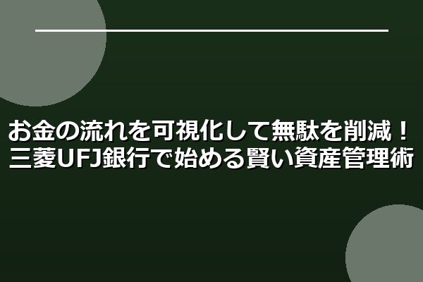 お金の流れを可視化して無駄を削減！三菱UFJ銀行で始める賢い資産管理術