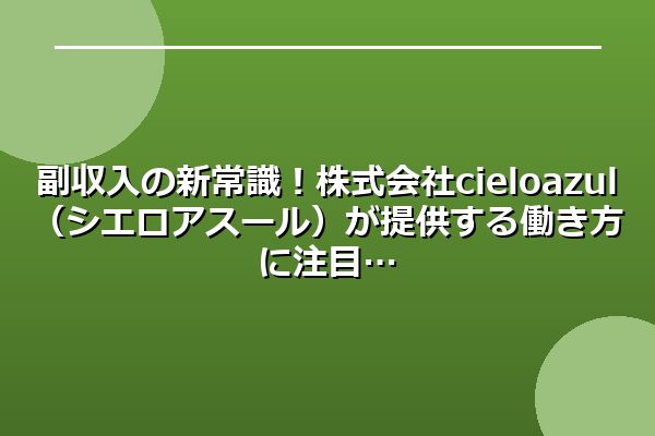 副収入の新常識！株式会社cielo azul（シエロアスール）が提供する働き方に注目