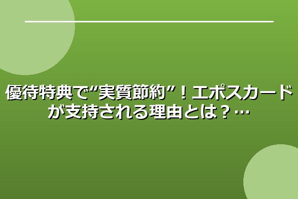 優待特典で“実質節約”！エポスカードが支持される理由とは？