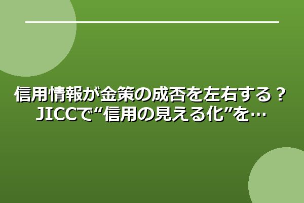 信用情報が金策の成否を左右する？JICCで“信用の見える化”を
