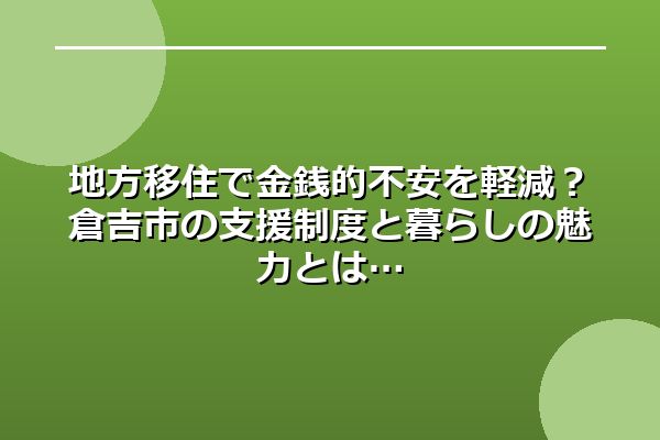 地方移住で金銭的不安を軽減?倉吉市の支援制度と暮らしの魅力とは