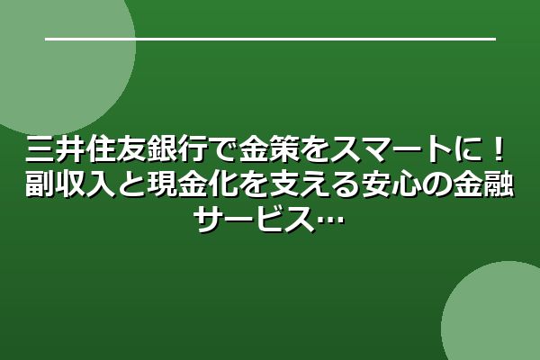 三井住友銀行で金策をスマートに！副収入と現金化を支える安心の金融サービス