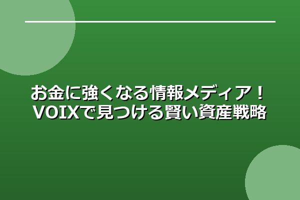 お金に強くなる情報メディア！VOIXで見つける賢い資産戦略