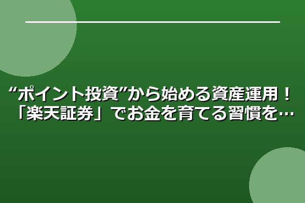 “ポイント投資”から始める資産運用！「楽天証券」でお金を育てる習慣を